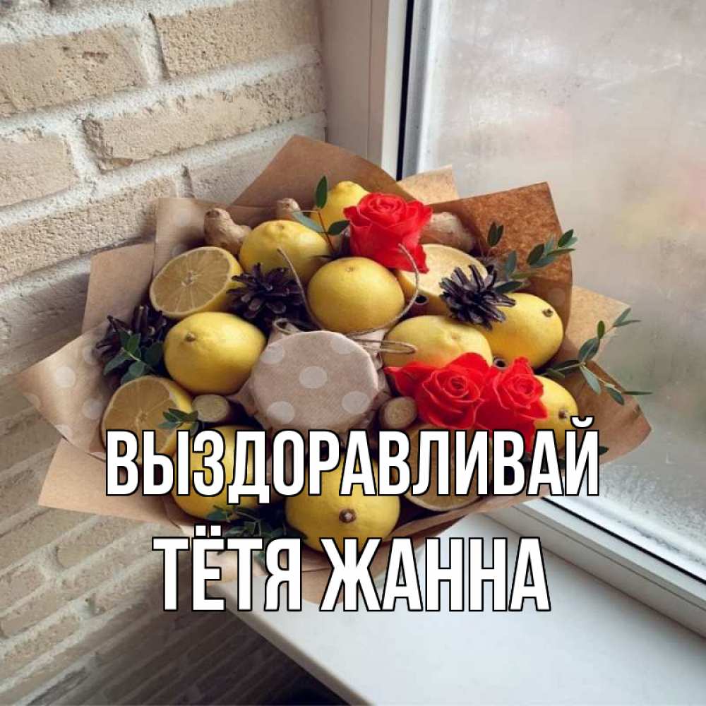 Открытка на каждый день с именем, Тётя-Жанна Выздоравливай букет в бумаге Прикольная открытка с пожеланием онлайн скачать бесплатно 