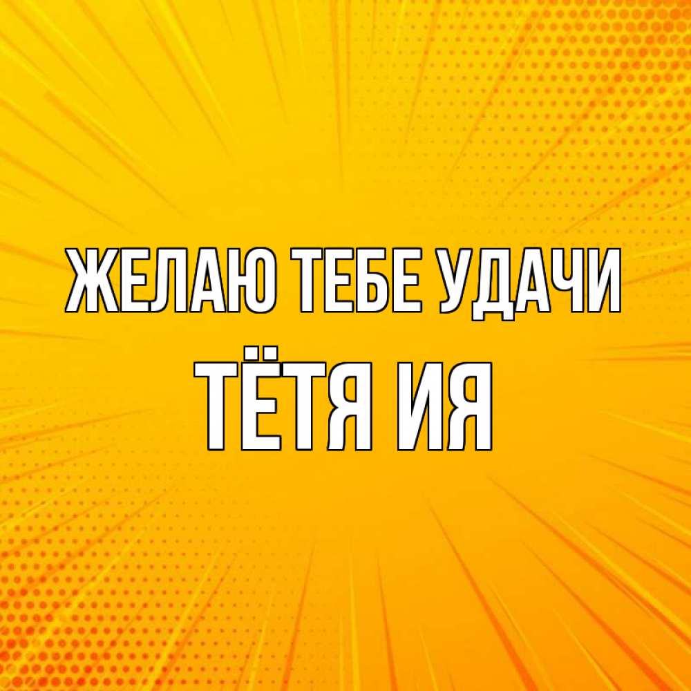 Открытка на каждый день с именем, Тётя-Ия Желаю тебе удачи фон Прикольная открытка с пожеланием онлайн скачать бесплатно 