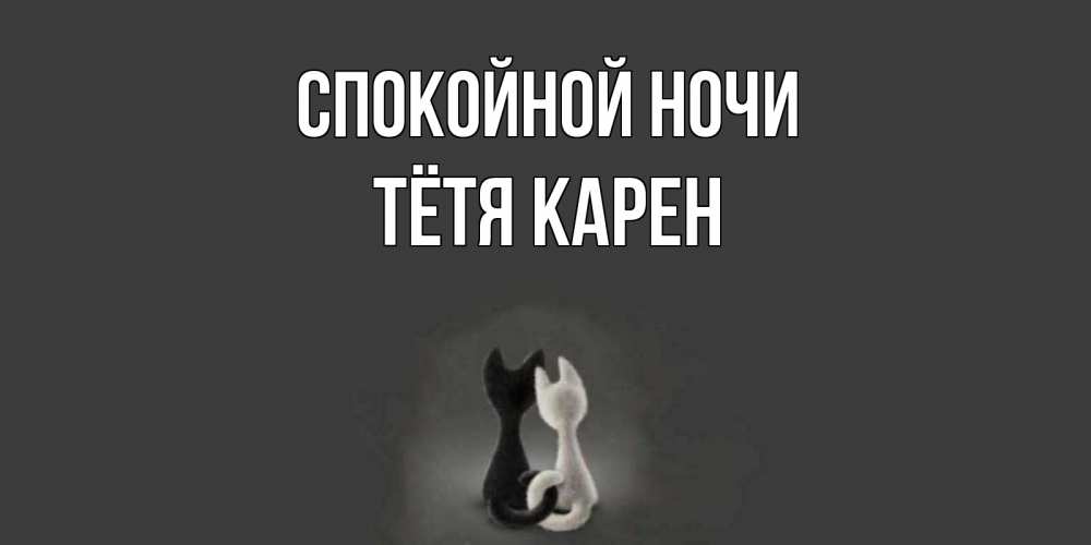 Открытка на каждый день с именем, Тётя-Карен Спокойной ночи коты Прикольная открытка с пожеланием онлайн скачать бесплатно 