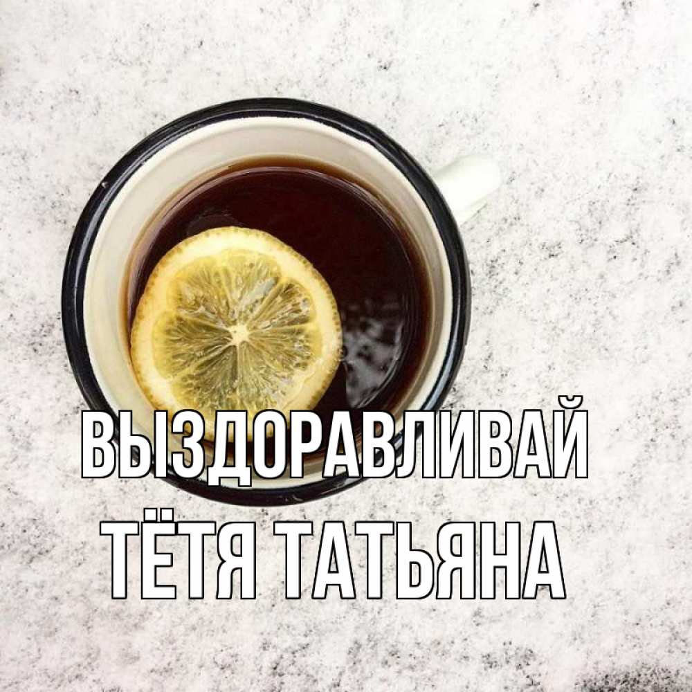 Открытка на каждый день с именем, Тётя-Татьяна Выздоравливай на мраморном столе Прикольная открытка с пожеланием онлайн скачать бесплатно 