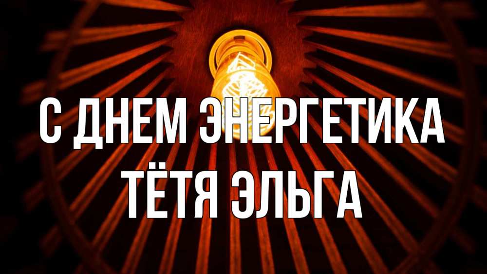 Открытка на каждый день с именем, Тётя-Эльга С днем энергетика лампа Прикольная открытка с пожеланием онлайн скачать бесплатно 