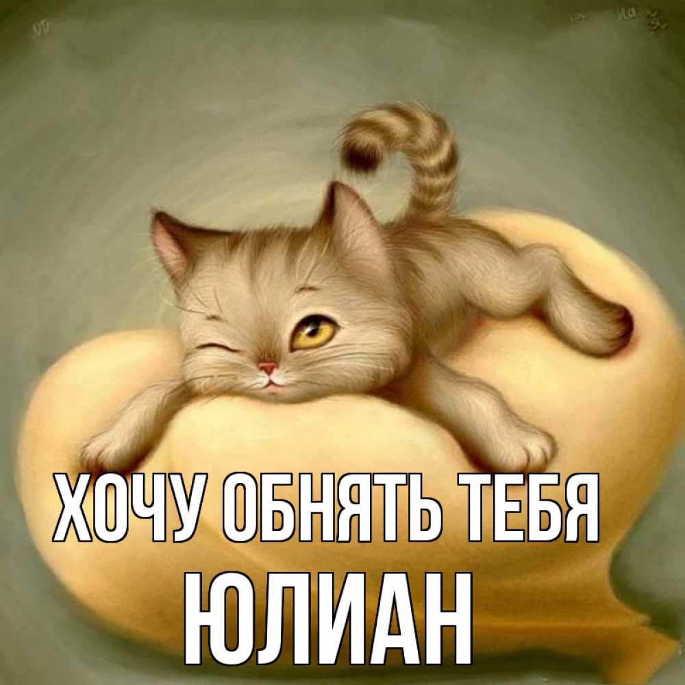 Открытка на каждый день с именем, Юлиан Хочу обнять тебя кошечка Прикольная открытка с пожеланием онлайн скачать бесплатно 