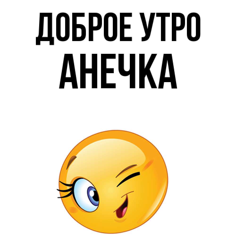 Открытка на каждый день с именем, анечка Доброе утро хорошее настроение Прикольная открытка с пожеланием онлайн скачать бесплатно 
