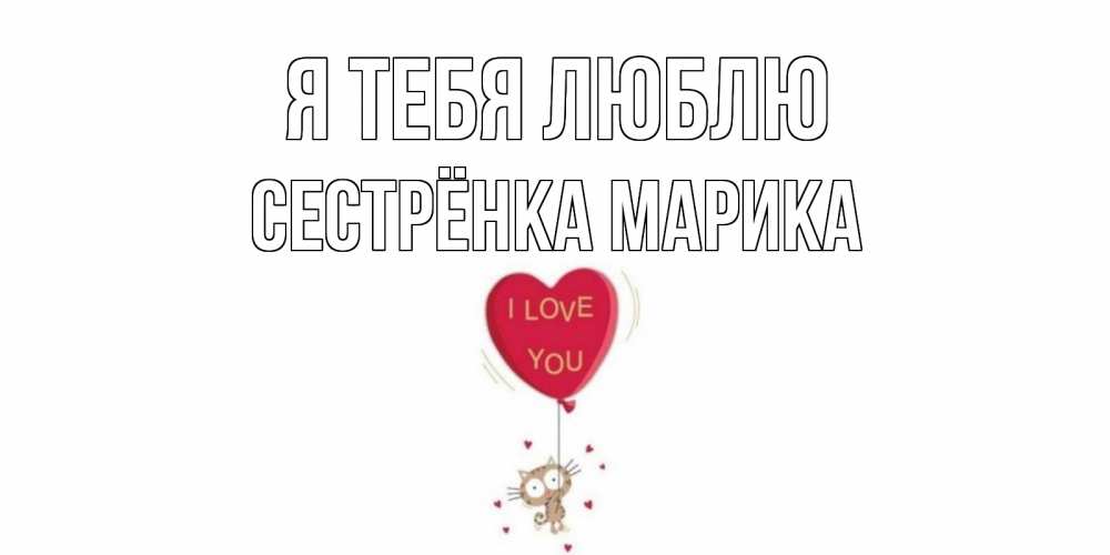 Открытка на каждый день с именем, Сестрёнка-Марика Я тебя люблю кот, сердце Прикольная открытка с пожеланием онлайн скачать бесплатно 