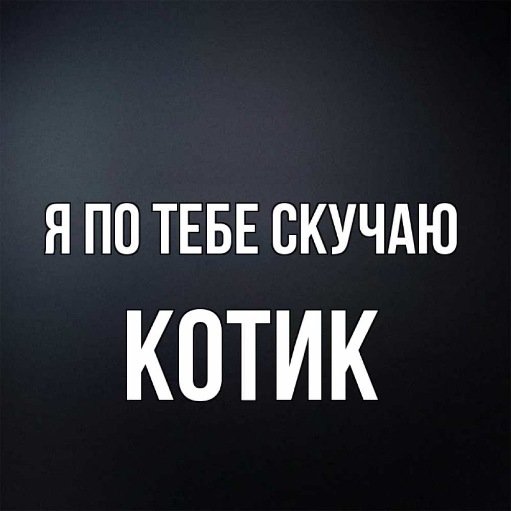 Открытка на каждый день с именем, Котик Я по тебе скучаю с подписью Прикольная открытка с пожеланием онлайн скачать бесплатно 
