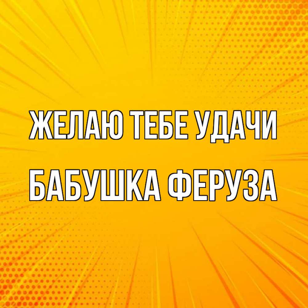 Открытка на каждый день с именем, Бабушка-Феруза Желаю тебе удачи фон Прикольная открытка с пожеланием онлайн скачать бесплатно 