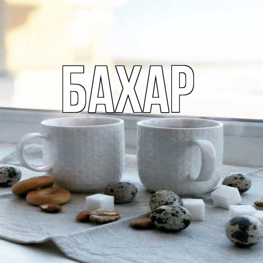 Открытка на каждый день с именем, Бахар Главная две кружки Прикольная открытка с пожеланием онлайн скачать бесплатно 