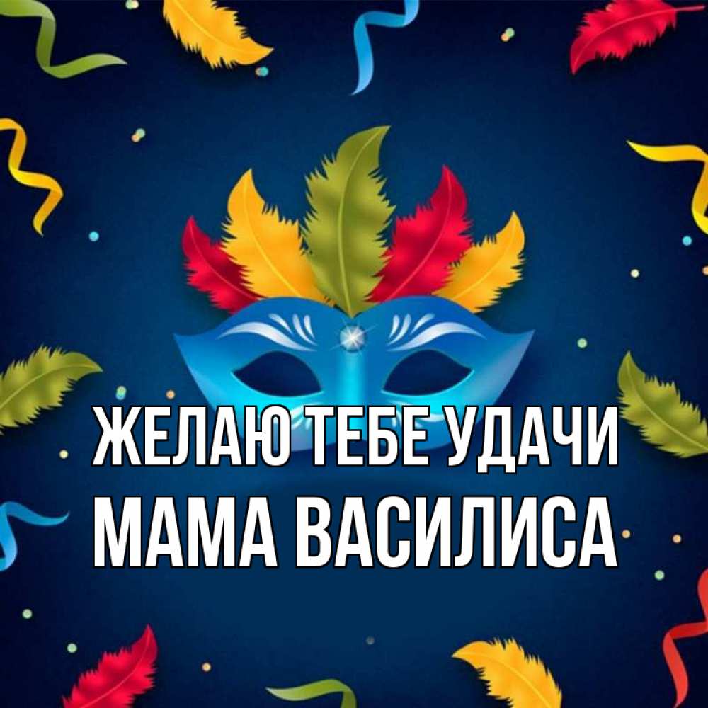 Открытка на каждый день с именем, Мама-Василиса Желаю тебе удачи маска Прикольная открытка с пожеланием онлайн скачать бесплатно 