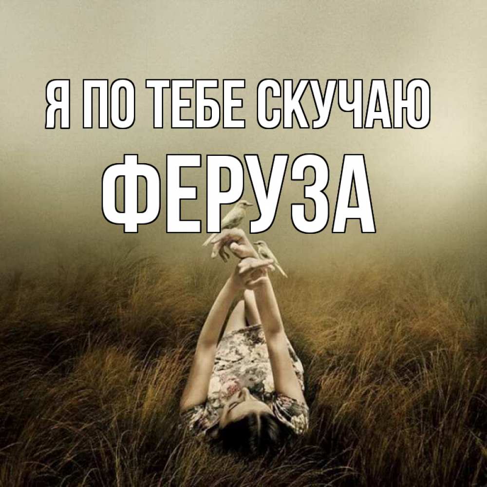 Открытка на каждый день с именем, Феруза Я по тебе скучаю девушка с голубями Прикольная открытка с пожеланием онлайн скачать бесплатно 