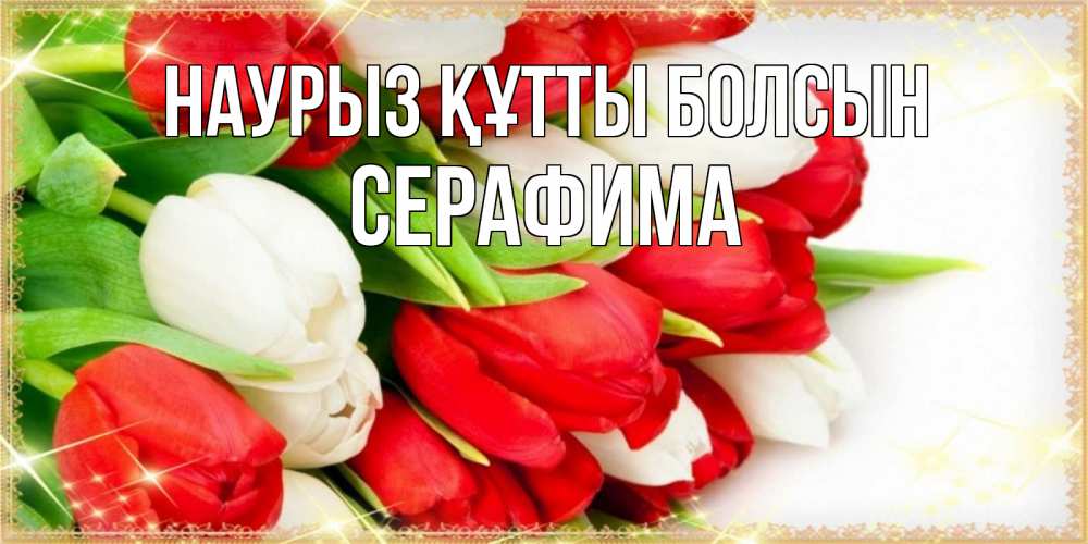 Открытка на каждый день с именем, Серафима Наурыз құтты болсын Поздравительные открытки для милых женщин Прикольная открытка с пожеланием онлайн скачать бесплатно 