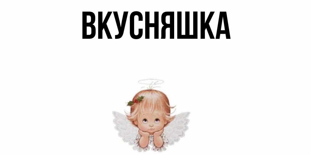 Открытка на каждый день с именем, Вкусняшка Главная ангел Прикольная открытка с пожеланием онлайн скачать бесплатно 