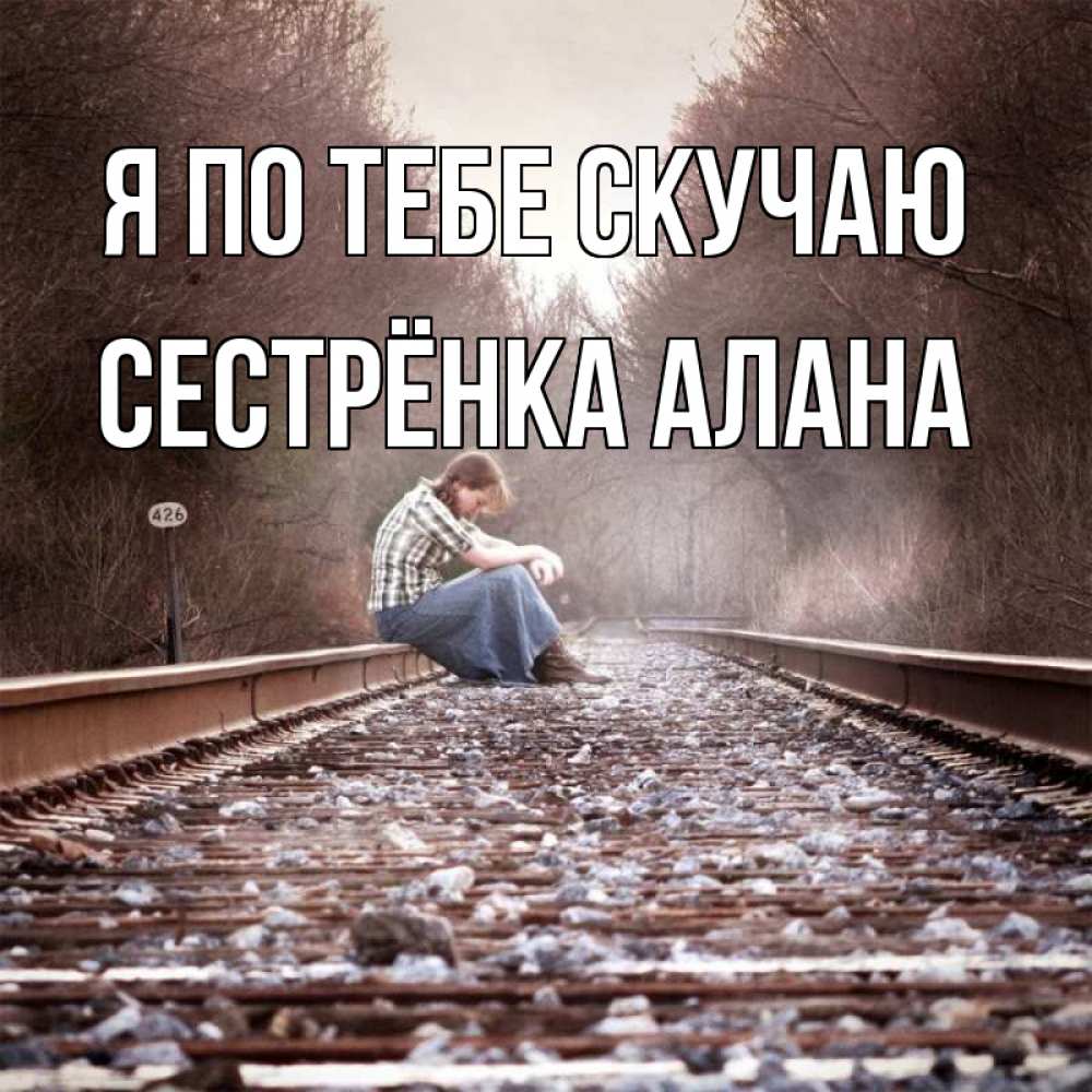 Открытка на каждый день с именем, Сестрёнка-Алана Я по тебе скучаю скучаю Прикольная открытка с пожеланием онлайн скачать бесплатно 