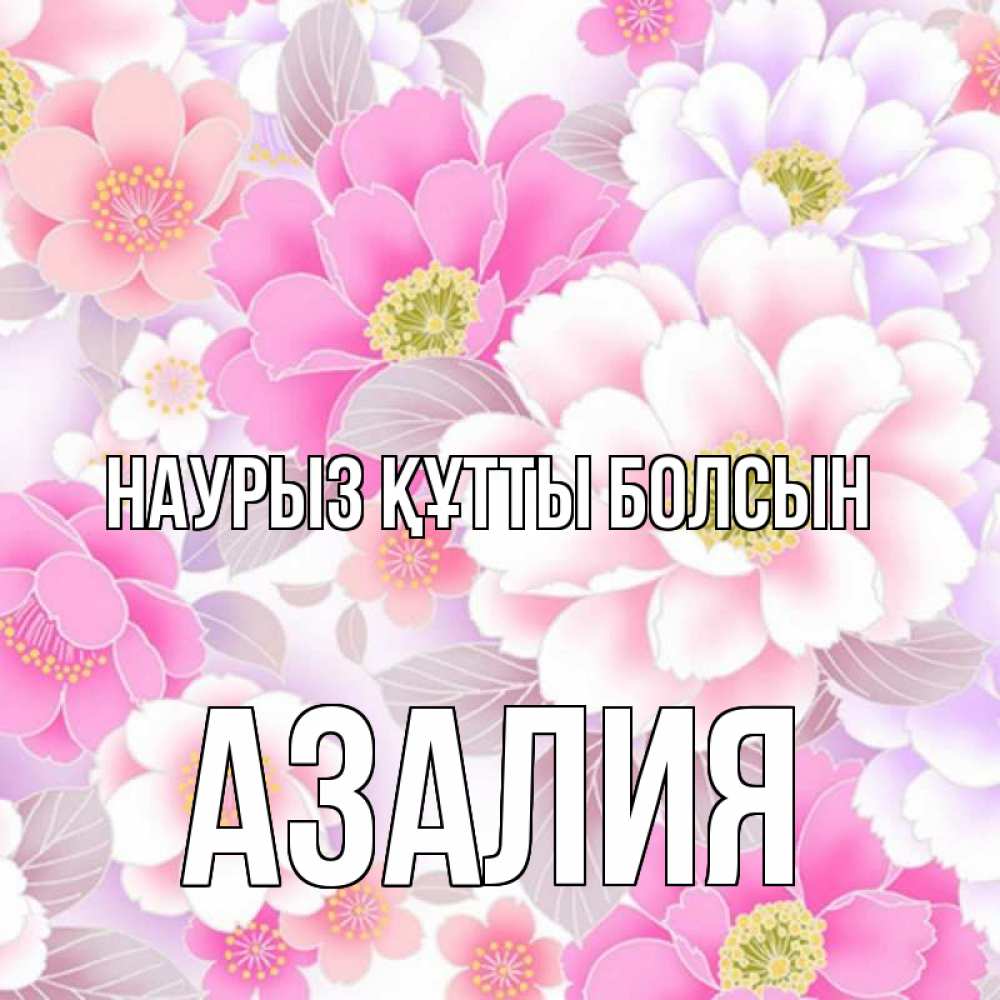 Открытка на каждый день с именем, Азалия Наурыз құтты болсын для женщин Прикольная открытка с пожеланием онлайн скачать бесплатно 