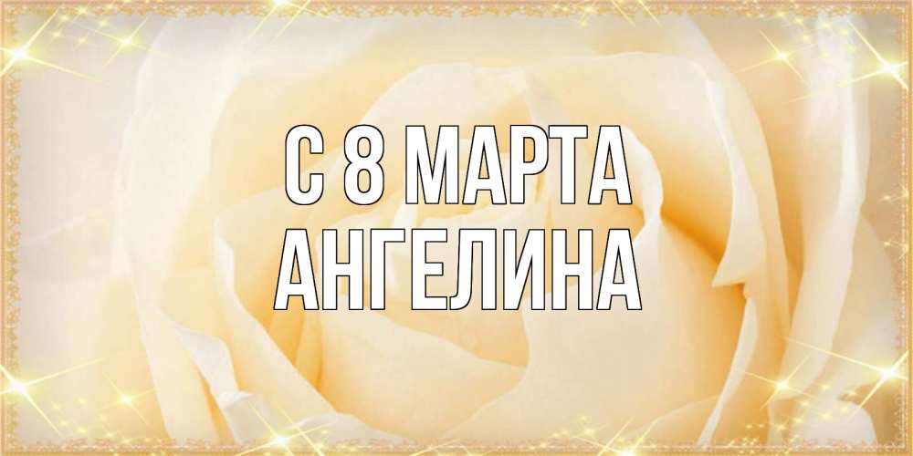 Открытка на каждый день с именем, Ангелина С 8 МАРТА с международным женским днем поздравления для женщины Прикольная открытка с пожеланием онлайн скачать бесплатно 