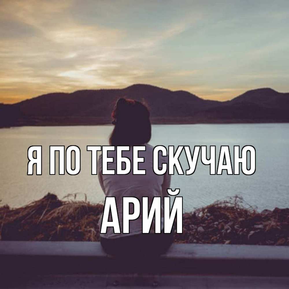 Открытка на каждый день с именем, Арий Я по тебе скучаю я уже соскучилась Прикольная открытка с пожеланием онлайн скачать бесплатно 