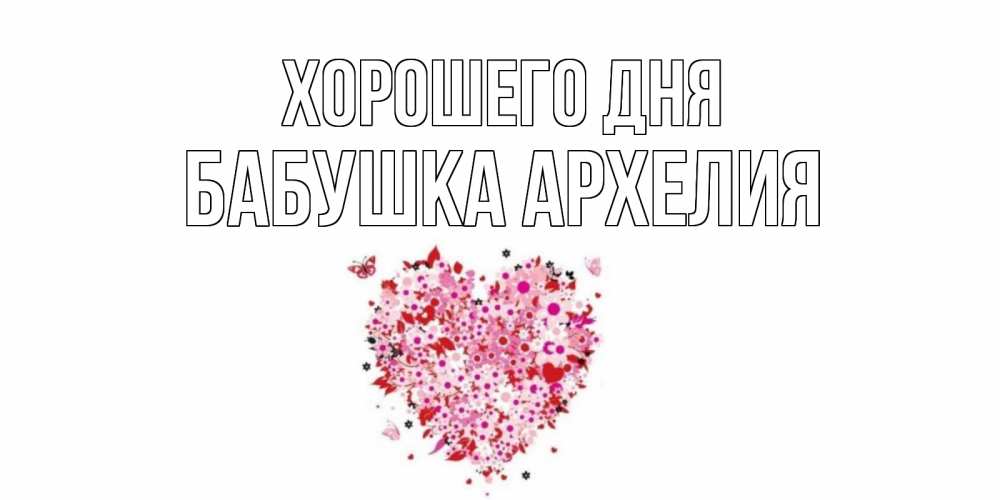Открытка на каждый день с именем, Бабушка-Архелия Хорошего дня открытка на каждый день для любимой Прикольная открытка с пожеланием онлайн скачать бесплатно 