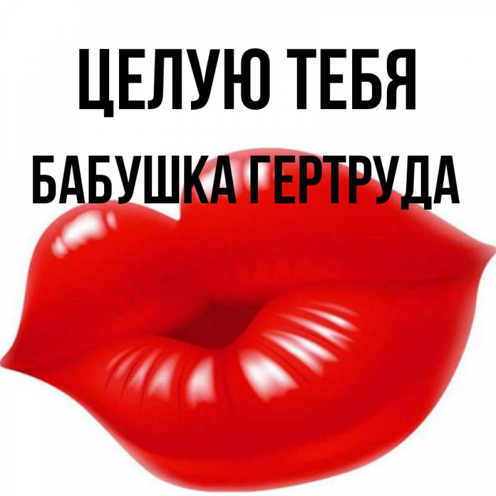 Открытка на каждый день с именем, Бабушка-Гертруда Целую тебя губки надутые бантиком Прикольная открытка с пожеланием онлайн скачать бесплатно 