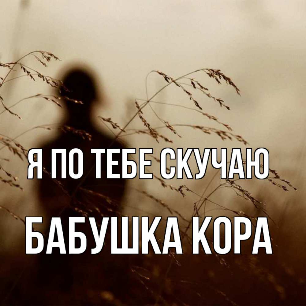 Открытка на каждый день с именем, Бабушка-Кора Я по тебе скучаю силуэт девушки Прикольная открытка с пожеланием онлайн скачать бесплатно 