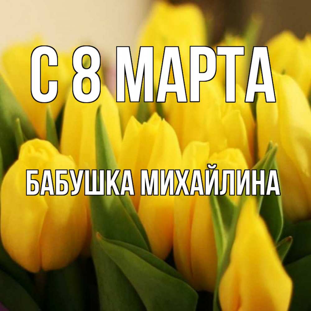 Открытка на каждый день с именем, Бабушка-Михайлина С 8 МАРТА цветы Прикольная открытка с пожеланием онлайн скачать бесплатно 