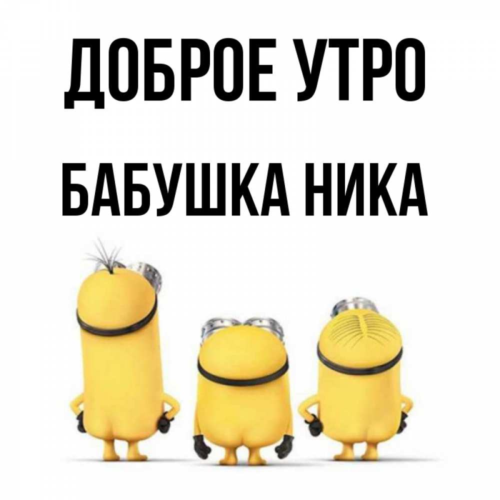 Открытка на каждый день с именем, Бабушка-Ника Доброе утро подписать открытку онлайн бесплатно Прикольная открытка с пожеланием онлайн скачать бесплатно 