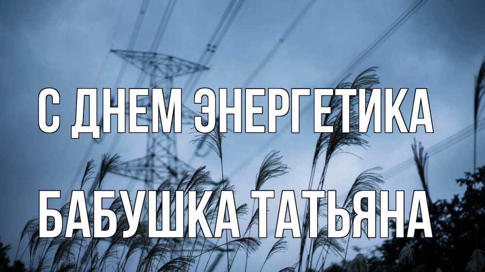 Открытка на каждый день с именем, Бабушка-Татьяна С днем энергетика ЛЭП электричество Прикольная открытка с пожеланием онлайн скачать бесплатно 