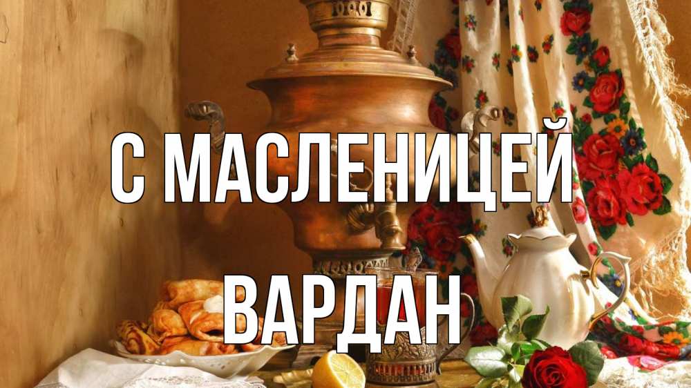 Открытка на каждый день с именем, Вардан С масленицей масленица Прикольная открытка с пожеланием онлайн скачать бесплатно 