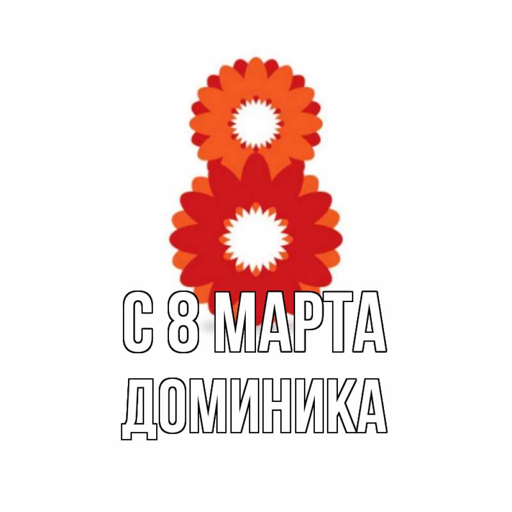 Открытка на каждый день с именем, Доминика С 8 МАРТА восьмерка из лепестков Прикольная открытка с пожеланием онлайн скачать бесплатно 