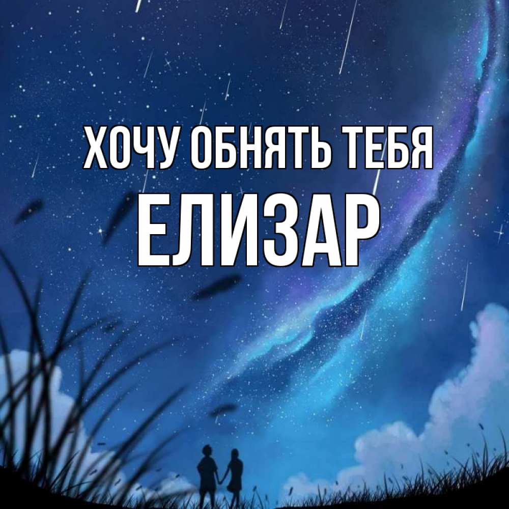 Открытка на каждый день с именем, Елизар Хочу обнять тебя камыши Прикольная открытка с пожеланием онлайн скачать бесплатно 