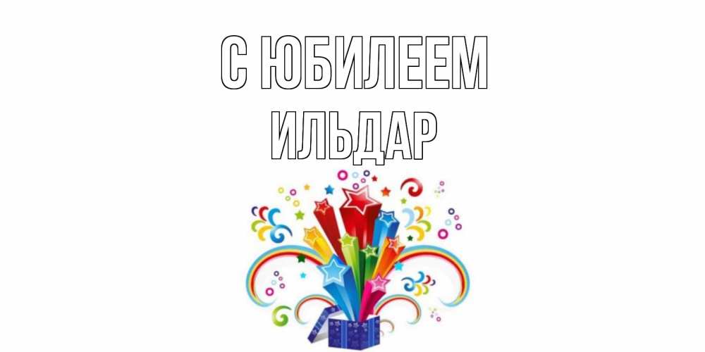 Открытка на каждый день с именем, Ильдар С юбилеем Коробка,радуга,звезды Прикольная открытка с пожеланием онлайн скачать бесплатно 