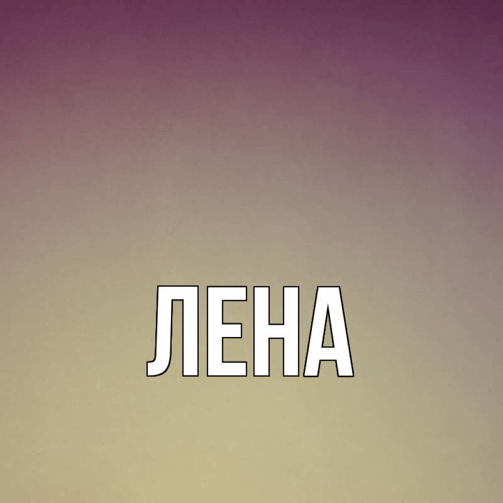 Открытка на каждый день с именем, Лена Главная для любимой Прикольная открытка с пожеланием онлайн скачать бесплатно 
