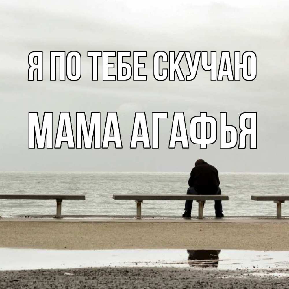 Открытка на каждый день с именем, Мама-Агафья Я по тебе скучаю приходи Прикольная открытка с пожеланием онлайн скачать бесплатно 