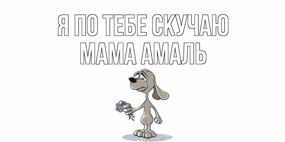 Открытка на каждый день с именем, Мама-Амаль Я по тебе скучаю я по тебе скучаю с песиком Прикольная открытка с пожеланием онлайн скачать бесплатно 