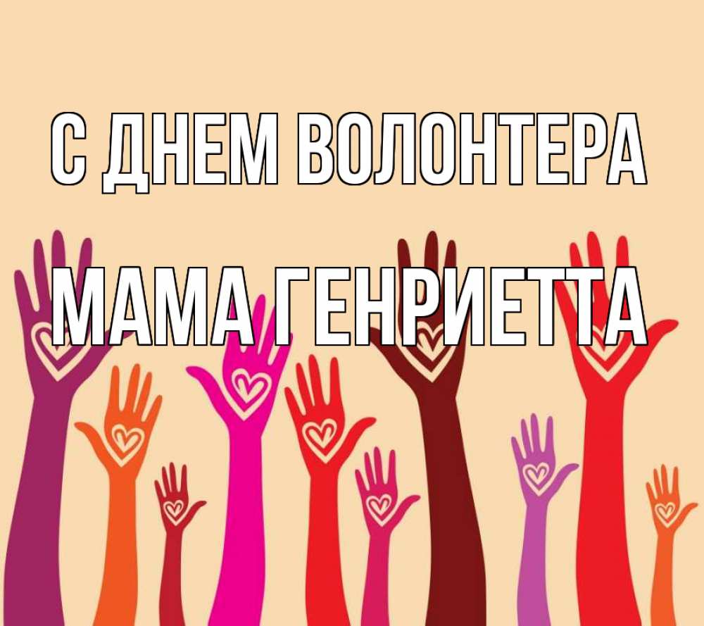 Открытка на каждый день с именем, Мама-Генриетта С днем волонтера с днем волонтера Прикольная открытка с пожеланием онлайн скачать бесплатно 