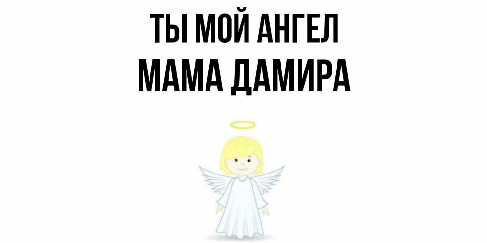 Открытка на каждый день с именем, Мама-Дамира Ты мой ангел ангел Прикольная открытка с пожеланием онлайн скачать бесплатно 