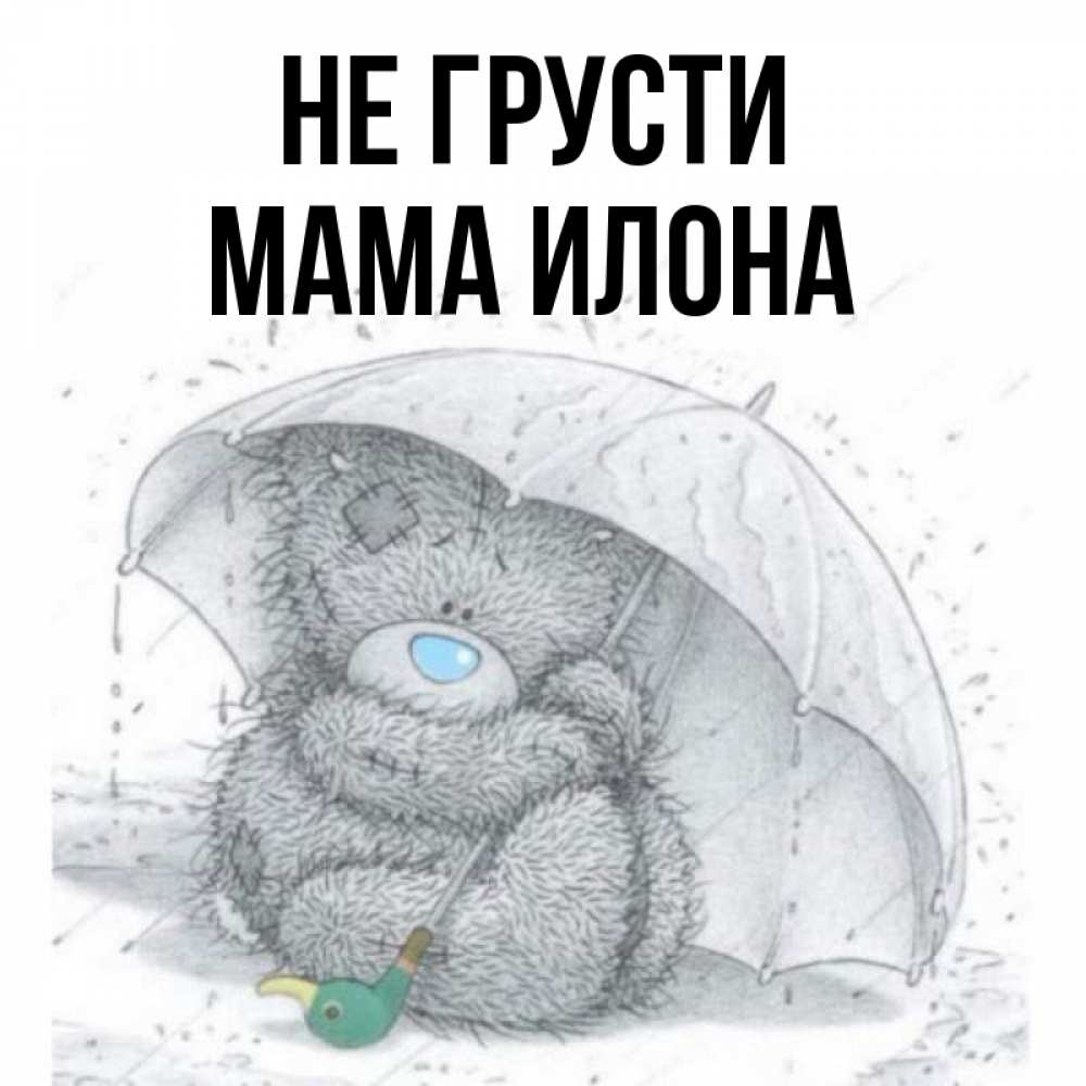 Открытка на каждый день с именем, Мама-Илона Не грусти спасите мишку Тедди Прикольная открытка с пожеланием онлайн скачать бесплатно 