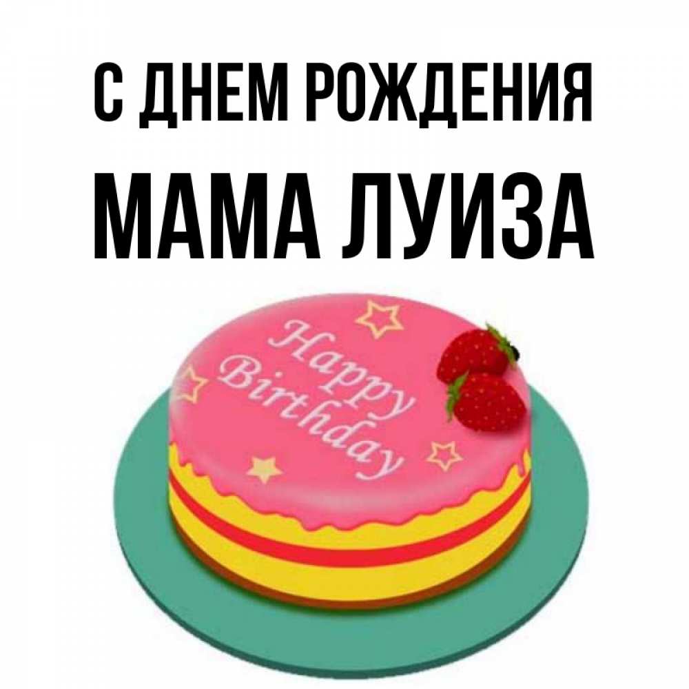 Открытка на каждый день с именем, Мама-Луиза С днем рождения торт, клубника, днюха Прикольная открытка с пожеланием онлайн скачать бесплатно 