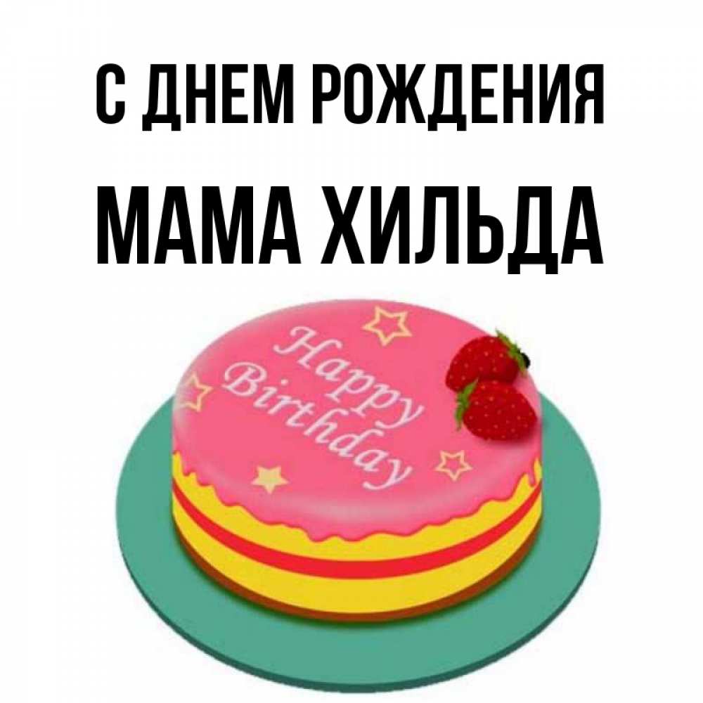 Открытка на каждый день с именем, Мама-Хильда С днем рождения торт, клубника, днюха Прикольная открытка с пожеланием онлайн скачать бесплатно 
