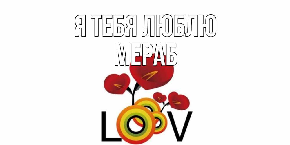 Открытка на каждый день с именем, Мераб Я тебя люблю цветы Прикольная открытка с пожеланием онлайн скачать бесплатно 