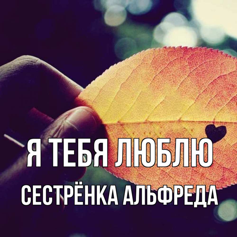 Открытка на каждый день с именем, Сестрёнка-Альфреда Я тебя люблю держу лист Прикольная открытка с пожеланием онлайн скачать бесплатно 