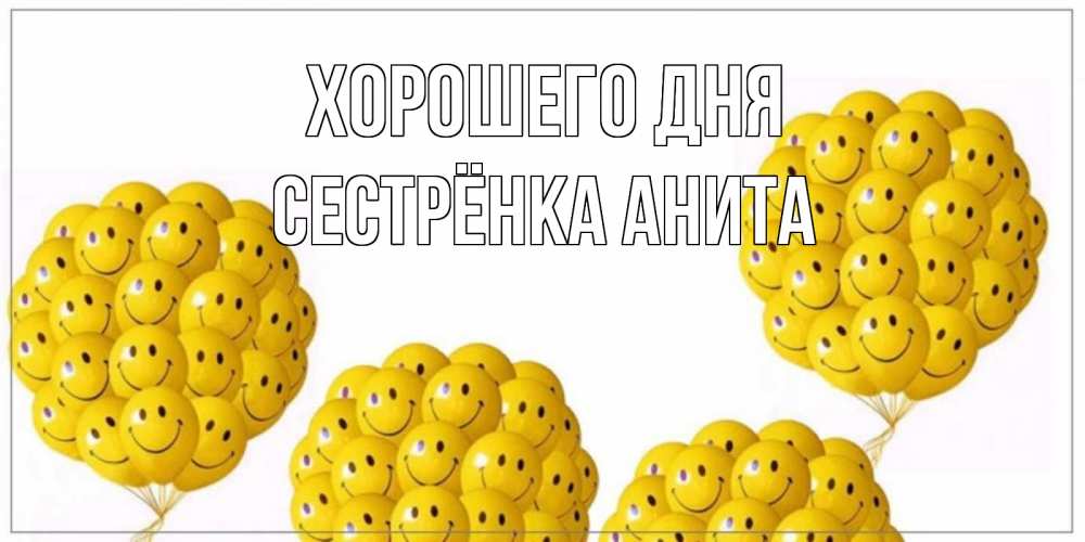Открытка на каждый день с именем, Сестрёнка-Анита Хорошего дня шарики Прикольная открытка с пожеланием онлайн скачать бесплатно 