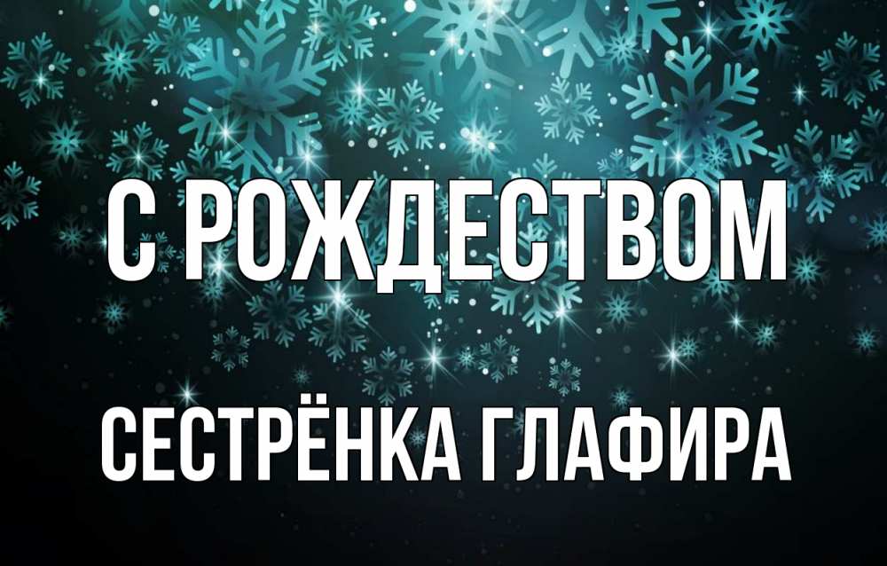 Открытка на каждый день с именем, Сестрёнка-Глафира С рождеством Снежинки Прикольная открытка с пожеланием онлайн скачать бесплатно 