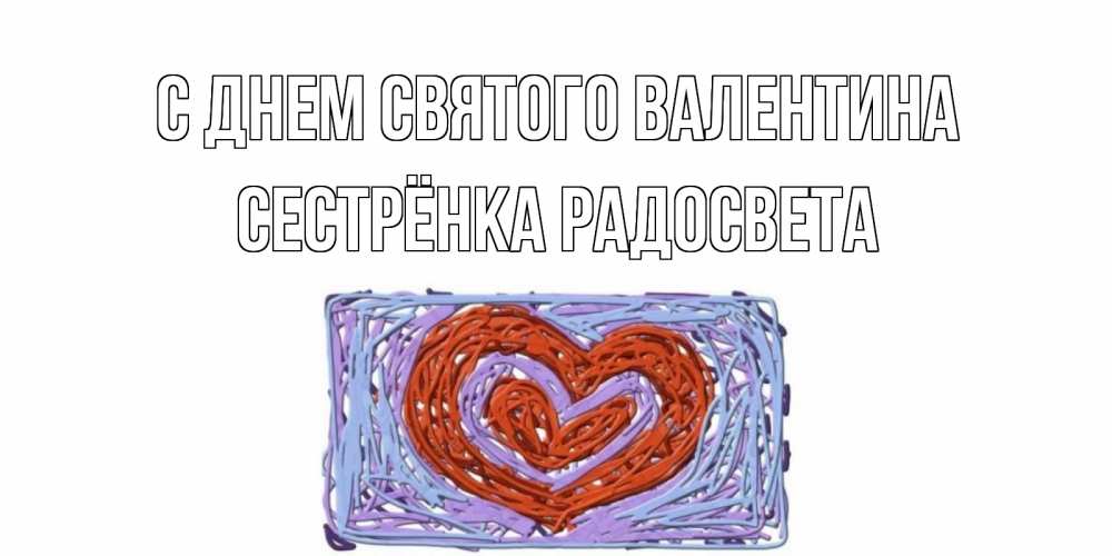 Открытка на каждый день с именем, Сестрёнка-Радосвета С днем Святого Валентина красное сердечко для валентинки Прикольная открытка с пожеланием онлайн скачать бесплатно 
