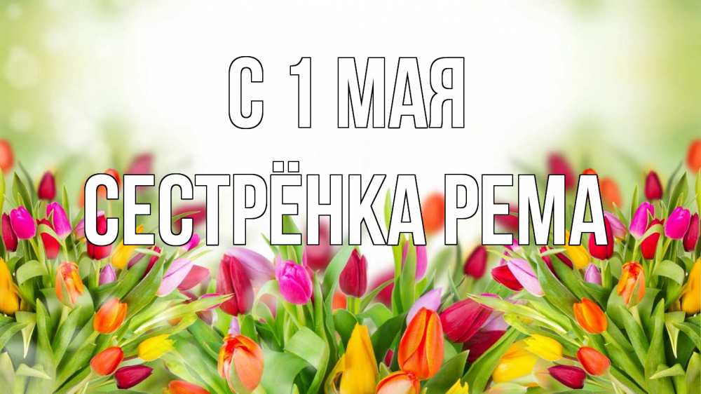 Открытка на каждый день с именем, Сестрёнка-Рема С 1 мая С 1 мая Прикольная открытка с пожеланием онлайн скачать бесплатно 