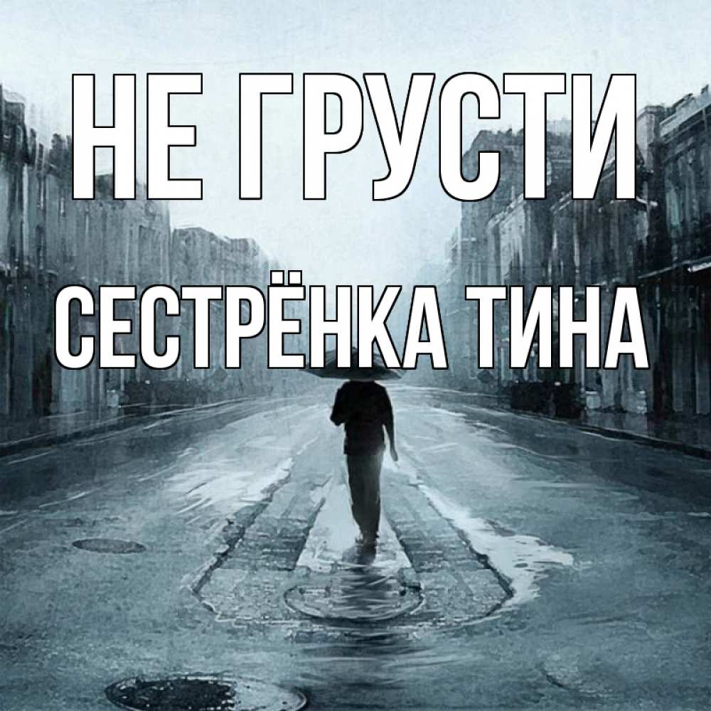 Открытка на каждый день с именем, Сестрёнка-Тина Не грусти опустевшая улица Прикольная открытка с пожеланием онлайн скачать бесплатно 