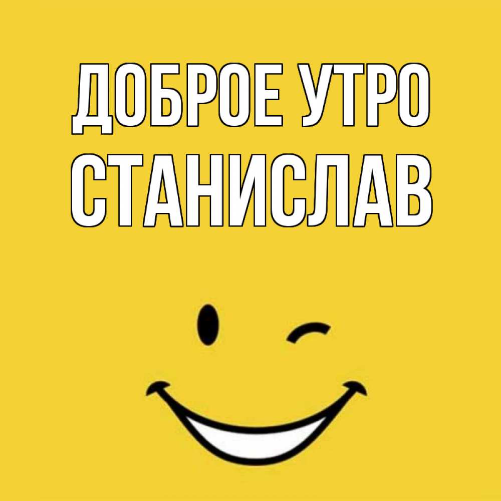 Открытка на каждый день с именем, Станислав Доброе утро оранжевый фон Прикольная открытка с пожеланием онлайн скачать бесплатно 
