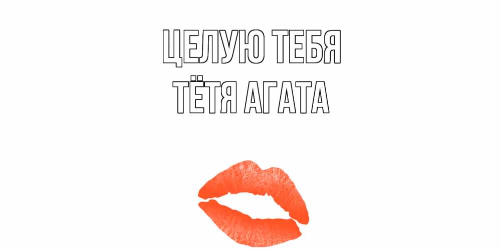 Открытка на каждый день с именем, Тётя-Агата Целую тебя поцелуй Прикольная открытка с пожеланием онлайн скачать бесплатно 