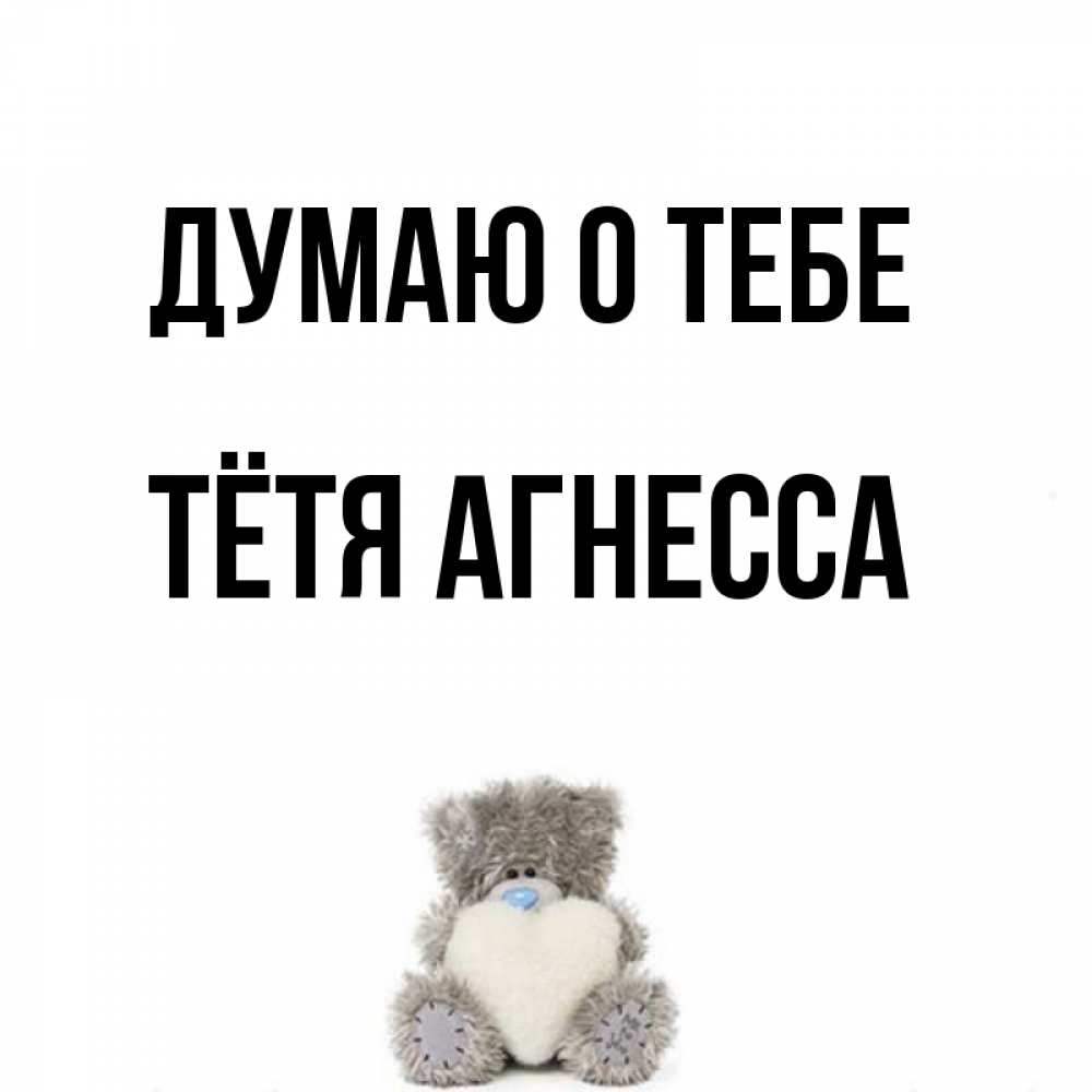 Открытка на каждый день с именем, Тётя-Агнесса Думаю о тебе тедди с сердечком для любимой Прикольная открытка с пожеланием онлайн скачать бесплатно 
