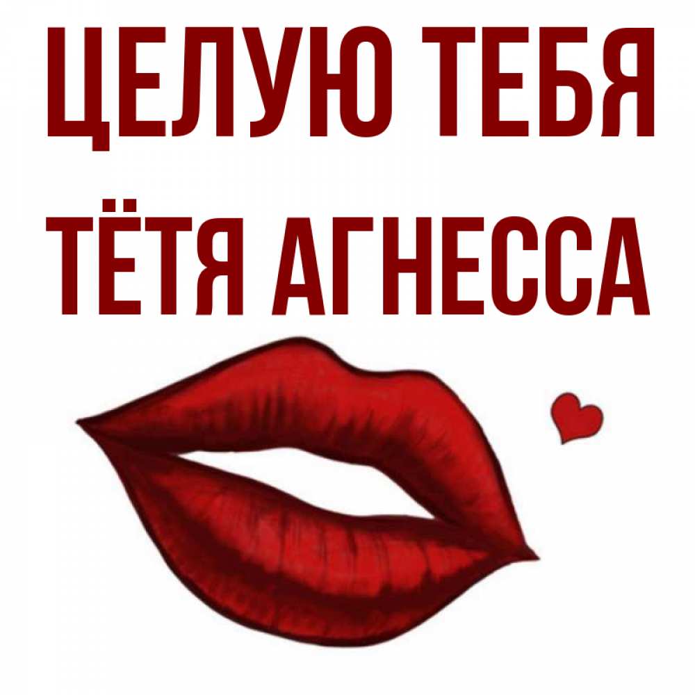 Открытка на каждый день с именем, Тётя-Агнесса Целую тебя сердечко и губы целуют Прикольная открытка с пожеланием онлайн скачать бесплатно 