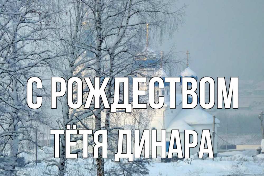 Открытка на каждый день с именем, Тётя-Динара С рождеством храм, зима Прикольная открытка с пожеланием онлайн скачать бесплатно 