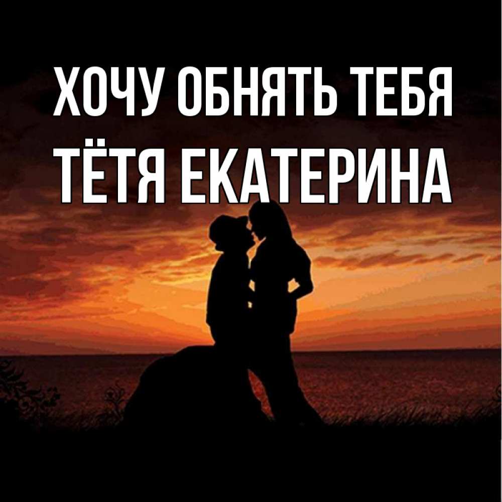 Открытка на каждый день с именем, Тётя-Екатерина Хочу обнять тебя парень и девушка и оранжевое небо Прикольная открытка с пожеланием онлайн скачать бесплатно 